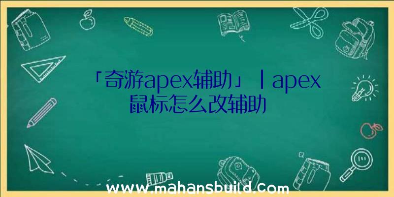 「奇游apex辅助」|apex鼠标怎么改辅助